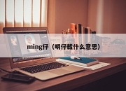 ming仔（明仔载什么意思）