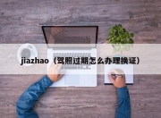 jiazhao（驾照过期怎么办理换证）